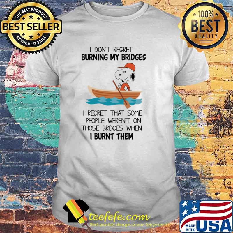 I Don't Regret Burning My Bridges I Regret That Some People Weren't On Those Bridges When I Burnt Them Snoopy Shirt