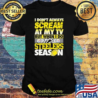 I dont always scream at my tv but when i do its steelers season shirt