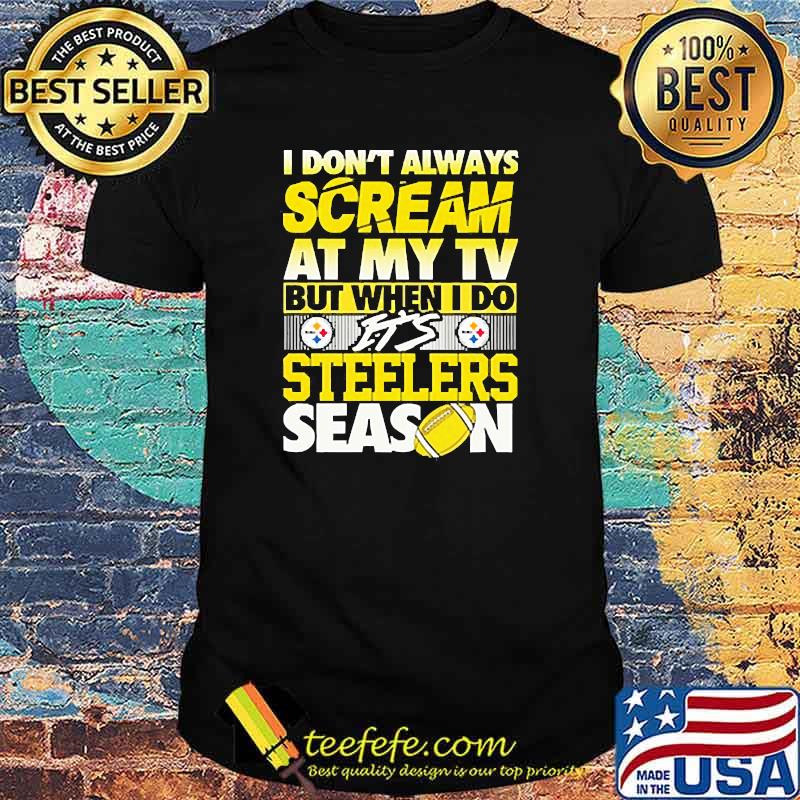 I dont always scream at my tv but when i do its steelers season shirt