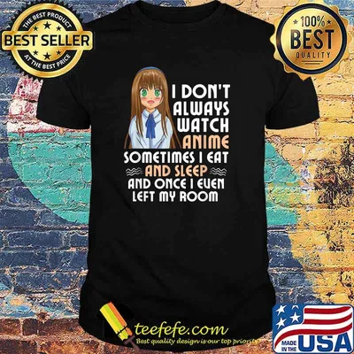I dont always watch anime sometimes i eat and sleep and once i euen T-Shirt