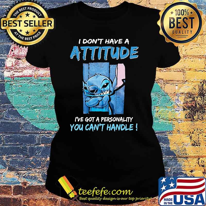 I dont have a attitude got a personality you cant handle stitch s Ladies tee I dont have a attitude got a personality you cant handle stitch s Ladies tee