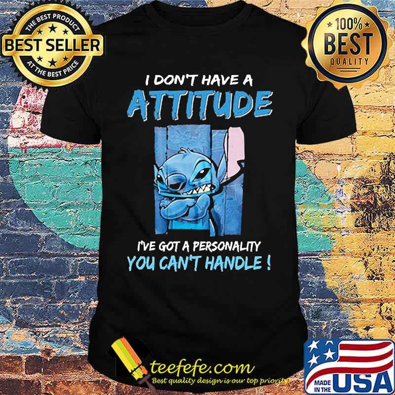 I dont have a attitude got a personality you cant handle stitch shirt