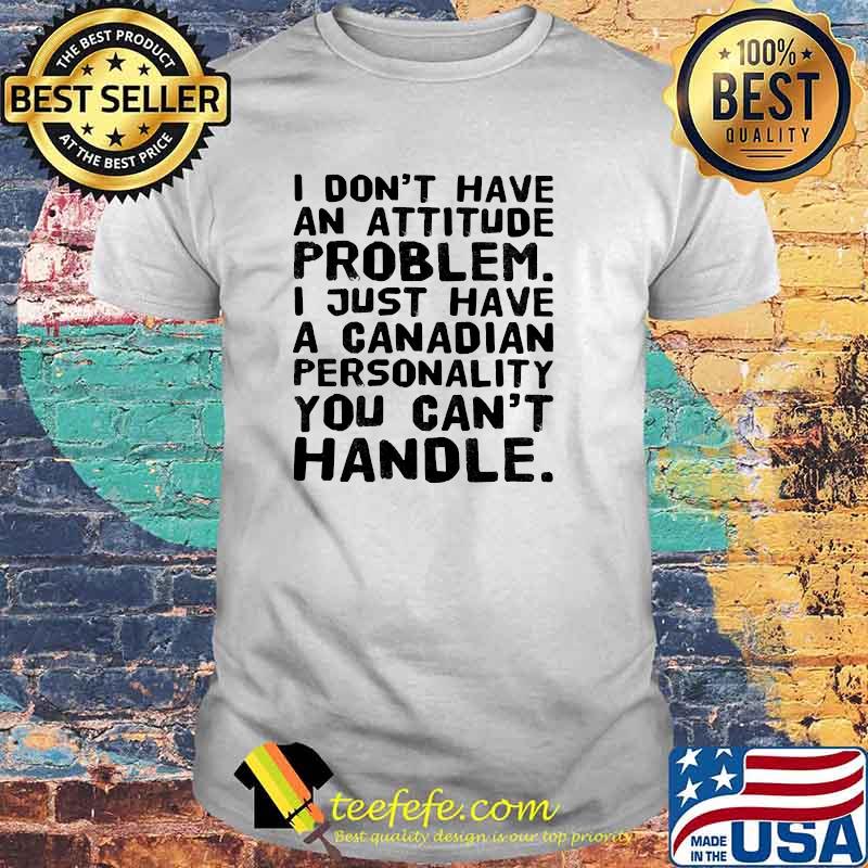 I dont have an attitude problem i just have a canadian shirt