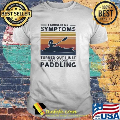 I googled my symtoms turned out i just need a good paddling kayak vintage shirt