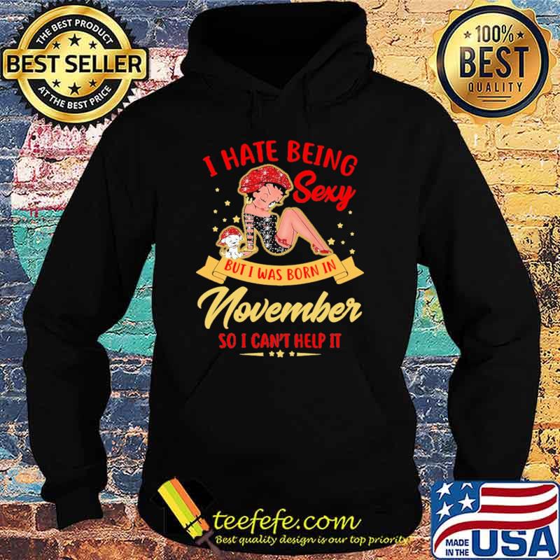 I Hate Being Sexy But Was Born In November So I Can't Help It Shirt Hoodie I Hate Being Sexy But Was Born In November So I Can't Help It Shirt Hoodie