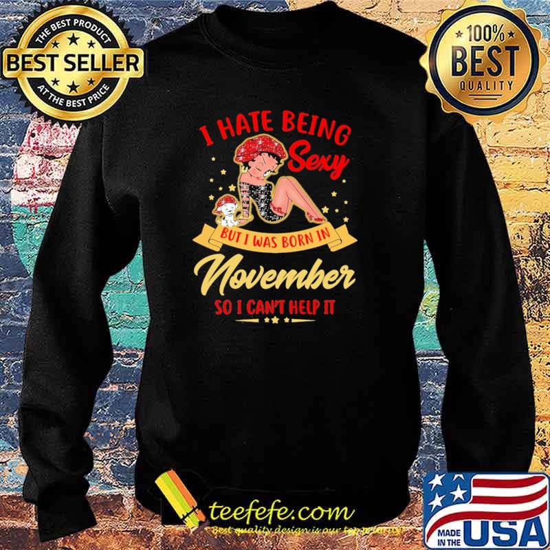 I Hate Being Sexy But Was Born In November So I Can't Help It Shirt Sweater I Hate Being Sexy But Was Born In November So I Can't Help It Shirt Sweater