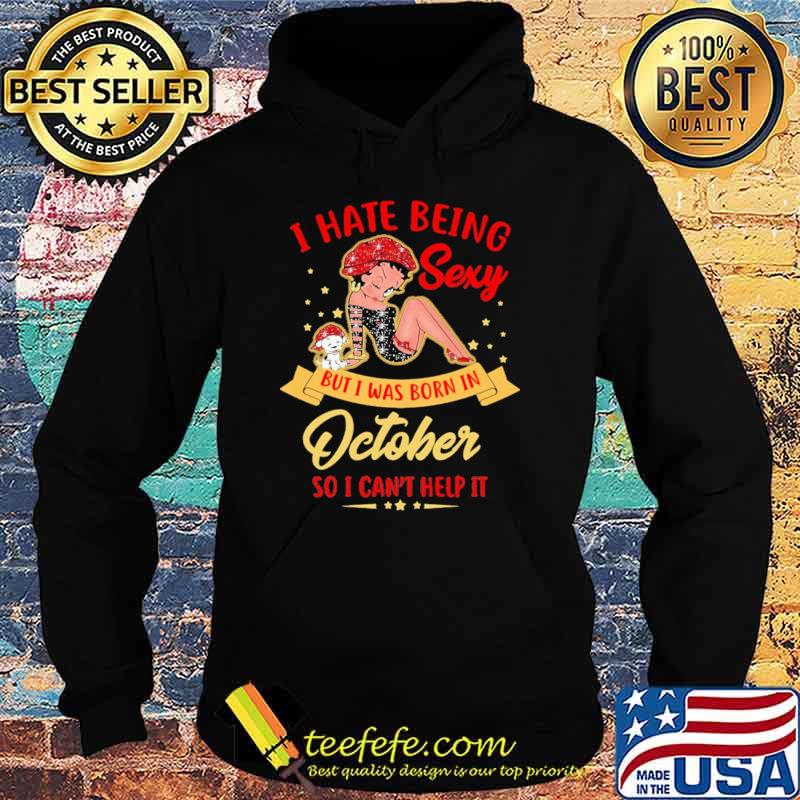 I Hate Being Sexy But Was Born In October So I Can't Help It Shirt Hoodie I Hate Being Sexy But Was Born In October So I Can't Help It Shirt Hoodie