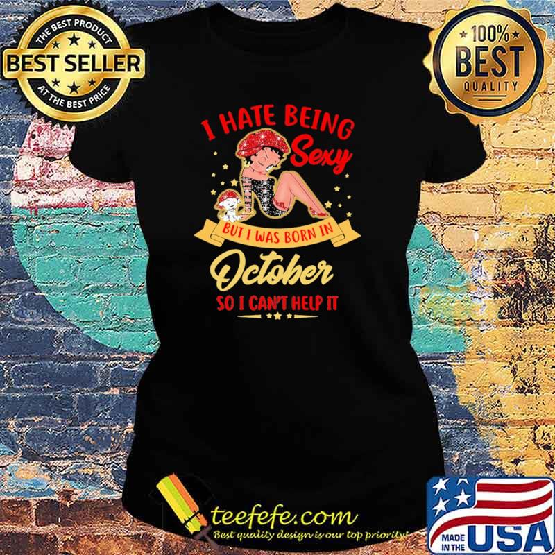I Hate Being Sexy But Was Born In October So I Can't Help It Shirt Ladies tee I Hate Being Sexy But Was Born In October So I Can't Help It Shirt Ladies tee
