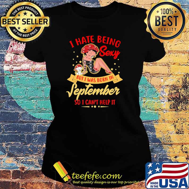 I Hate Being Sexy But Was Born In September So I Can't Help It Shirt Ladies tee I Hate Being Sexy But Was Born In September So I Can't Help It Shirt Ladies tee