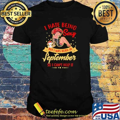I Hate Being Sexy But Was Born In September So I Can't Help It Shirt
