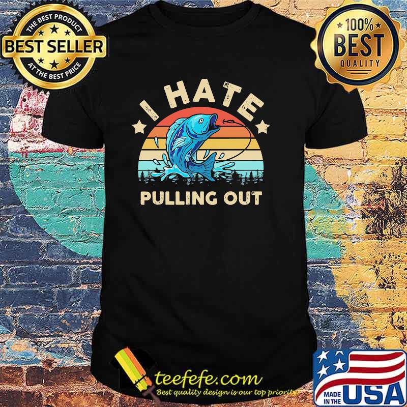 I hate pulling out fishing vintage shirt I hate pulling out fishing vintage shirt