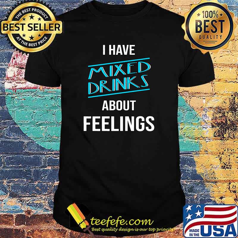 I Have Mixed Drinks About Feelings Bartender T-Shirt I Have Mixed Drinks About Feelings Bartender T-Shirt