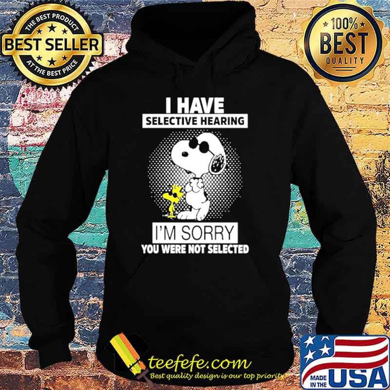 I Have Selective Hearing I'm sorry You Were Not Selected Snoopy Shirt Hoodie I Have Selective Hearing I'm sorry You Were Not Selected Snoopy Shirt Hoodie