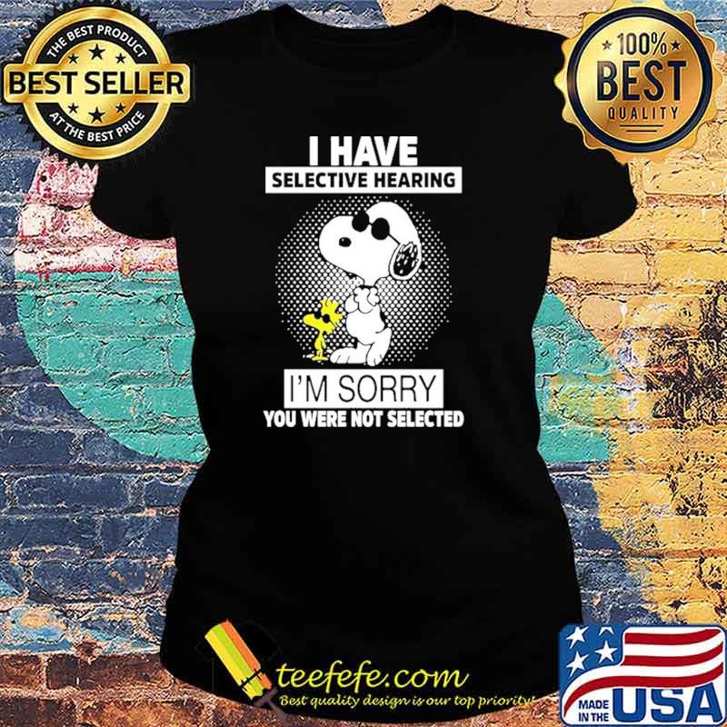 I Have Selective Hearing I'm sorry You Were Not Selected Snoopy Shirt Ladies tee I Have Selective Hearing I'm sorry You Were Not Selected Snoopy Shirt Ladies tee