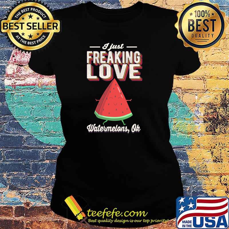 I Just Freaking Love Watermelons Ok Fruit Vintage Retro T-s Ladies tee I Just Freaking Love Watermelons Ok Fruit Vintage Retro T-s Ladies tee