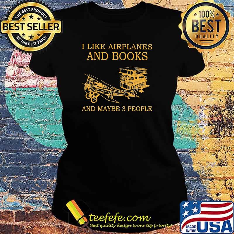 I like airplanes and books and maybe 3 people s Ladies tee I like airplanes and books and maybe 3 people s Ladies tee