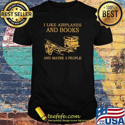 I like airplanes and books and maybe 3 people shirt