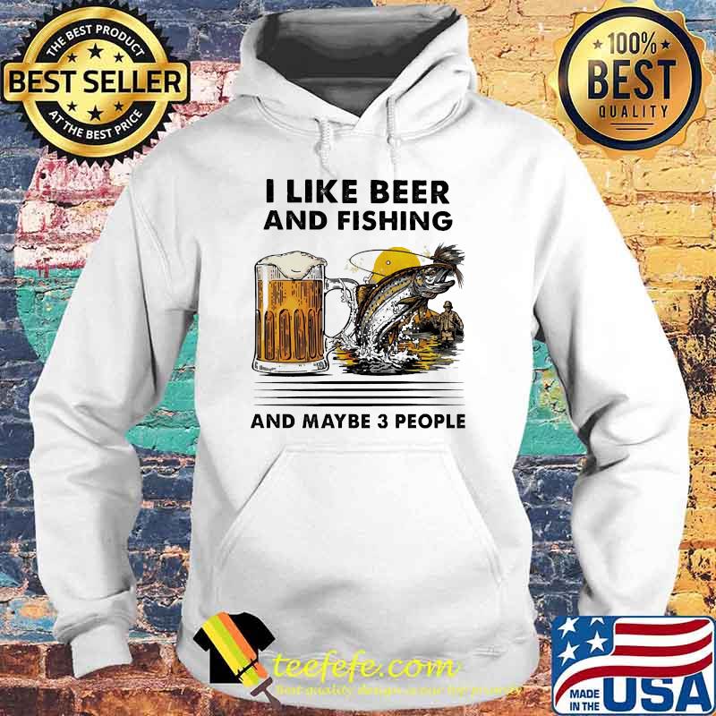 I like beer and fishing and maybe 3 people Hoodie I like beer and fishing and maybe 3 people Hoodie