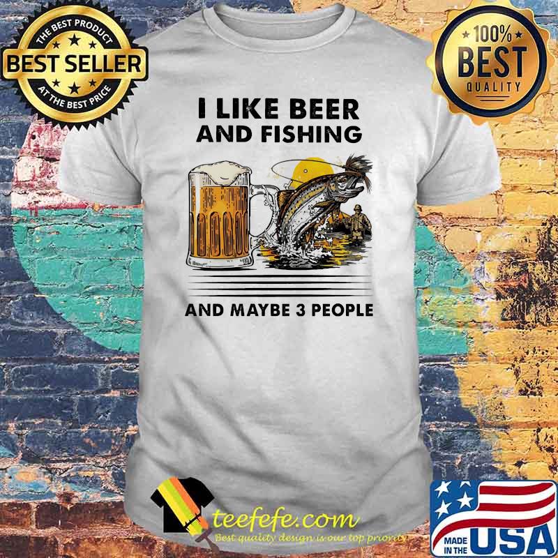 I like beer and fishing and maybe 3 people shirt I like beer and fishing and maybe 3 people shirt