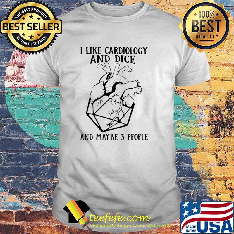 I Like Cardiology And Dice And Maybe 3 People Shirt