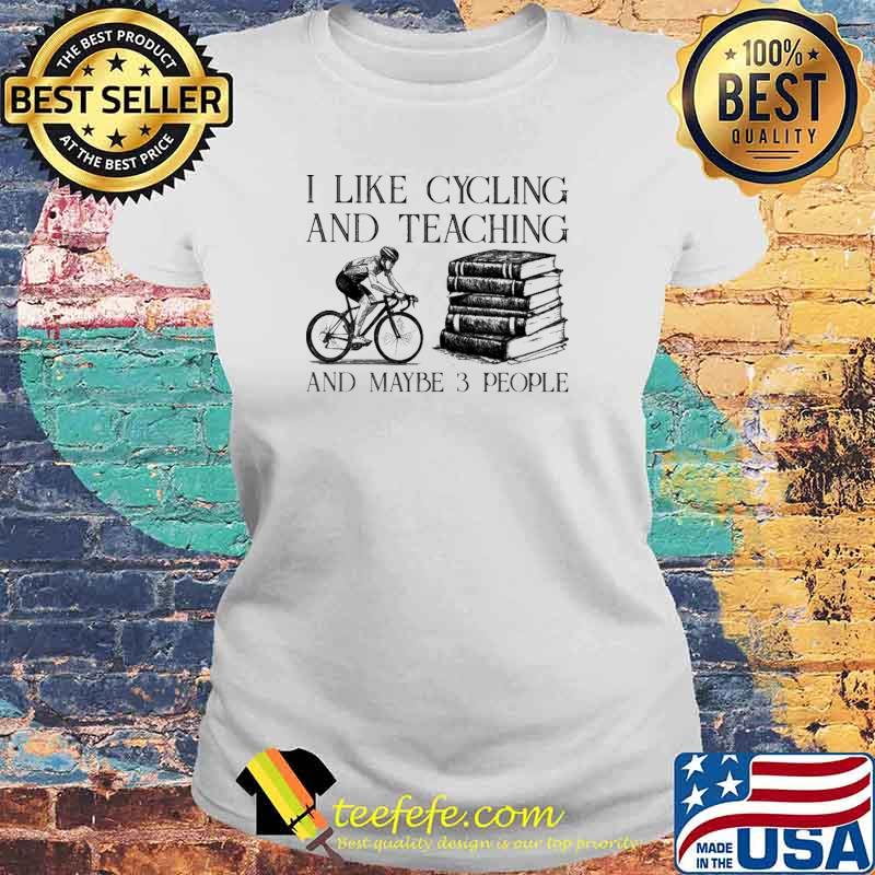 I Like Cycling And Teaching And Maybe 3 People Shirt Laides tee I Like Cycling And Teaching And Maybe 3 People Shirt Laides tee