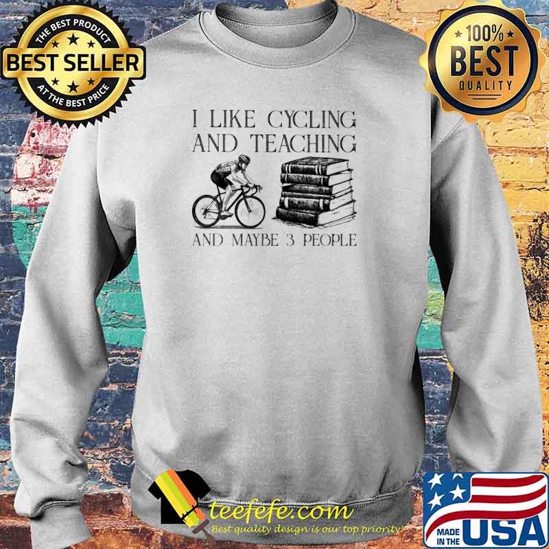 I Like Cycling And Teaching And Maybe 3 People Shirt Sweater I Like Cycling And Teaching And Maybe 3 People Shirt Sweater