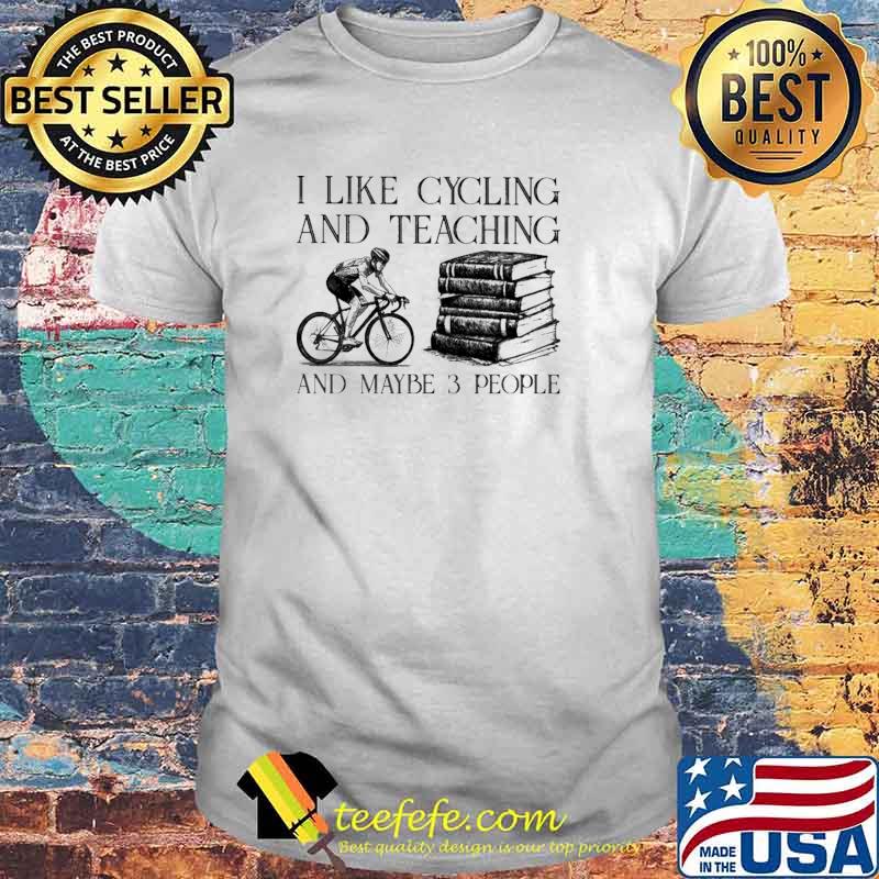 I Like Cycling And Teaching And Maybe 3 People Shirt I Like Cycling And Teaching And Maybe 3 People Shirt