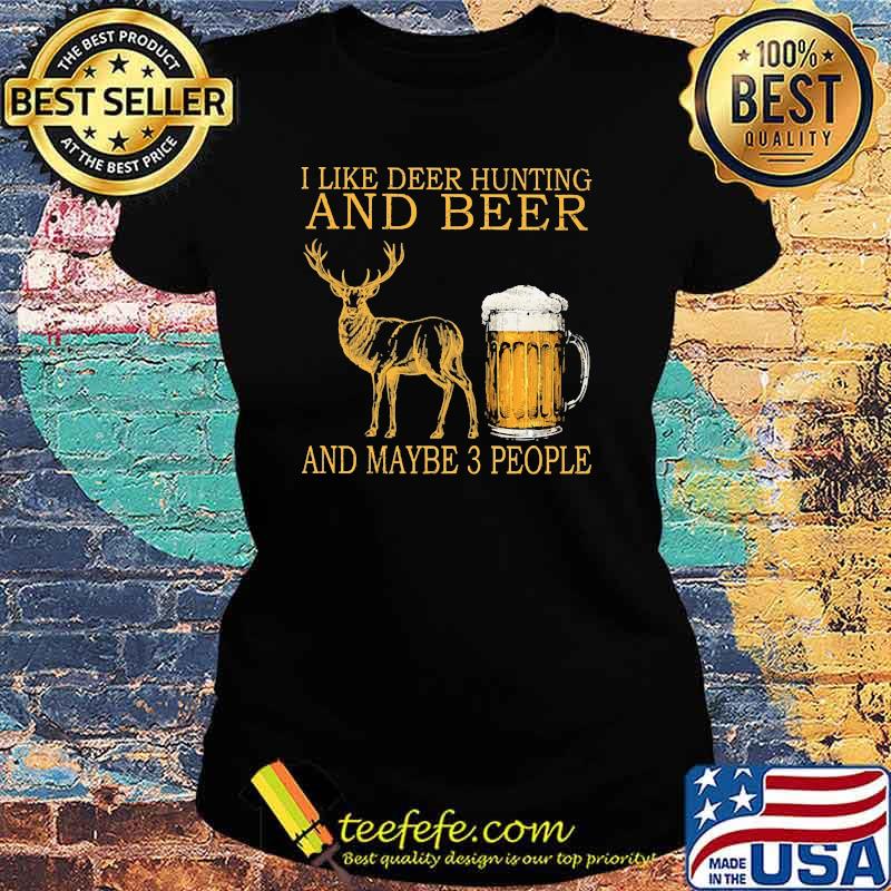I like deer hunting and beer and maybe 3 people s Ladies tee I like deer hunting and beer and maybe 3 people s Ladies tee
