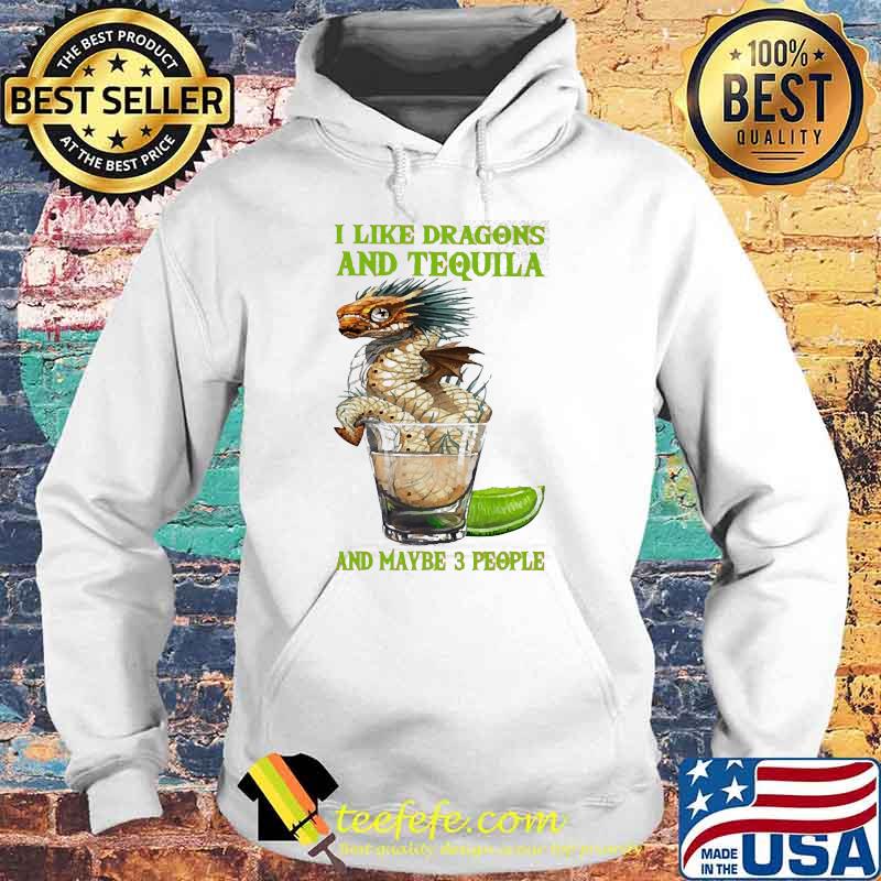 I like dragons and tequila and maybe 3 people s Hoodie I like dragons and tequila and maybe 3 people s Hoodie