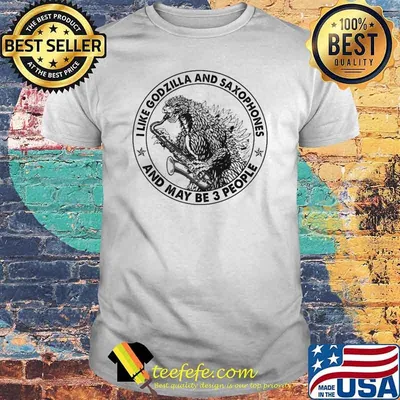 I Like Godzilla And Saxophones And Maybe 3 People Shirt