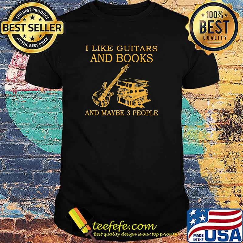 I like guitars and books and maybe 3 people shirt