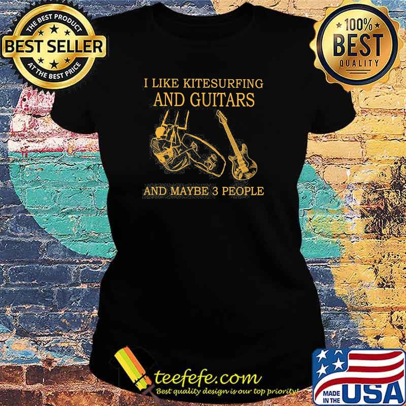 I like kitesurfing and guitars and maybe 3 people s Ladies tee I like kitesurfing and guitars and maybe 3 people s Ladies tee