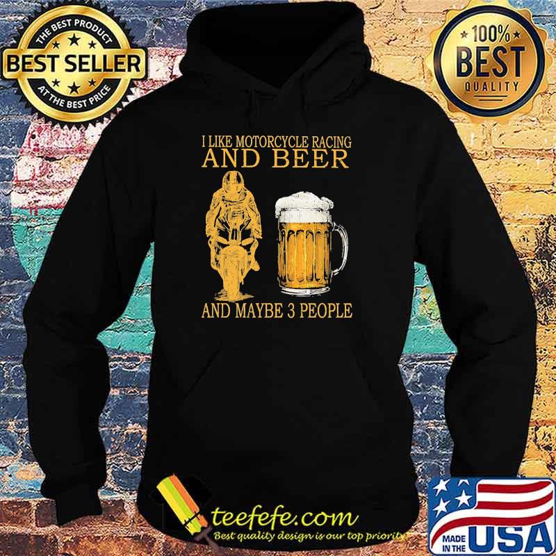 I like motorcycles racing and beer and maybe 3 people s Hoodie I like motorcycles racing and beer and maybe 3 people s Hoodie