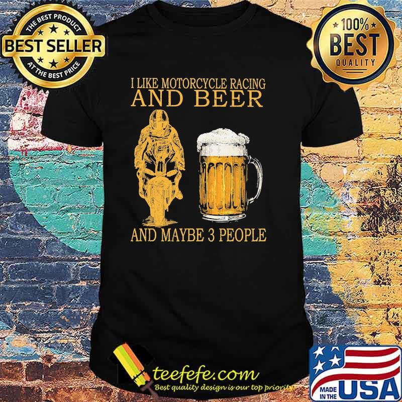 I like motorcycles racing and beer and maybe 3 people shirt
