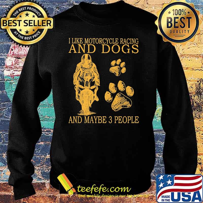 I like motorcycles racing and dogs and maybe 3 people s Sweater I like motorcycles racing and dogs and maybe 3 people s Sweater