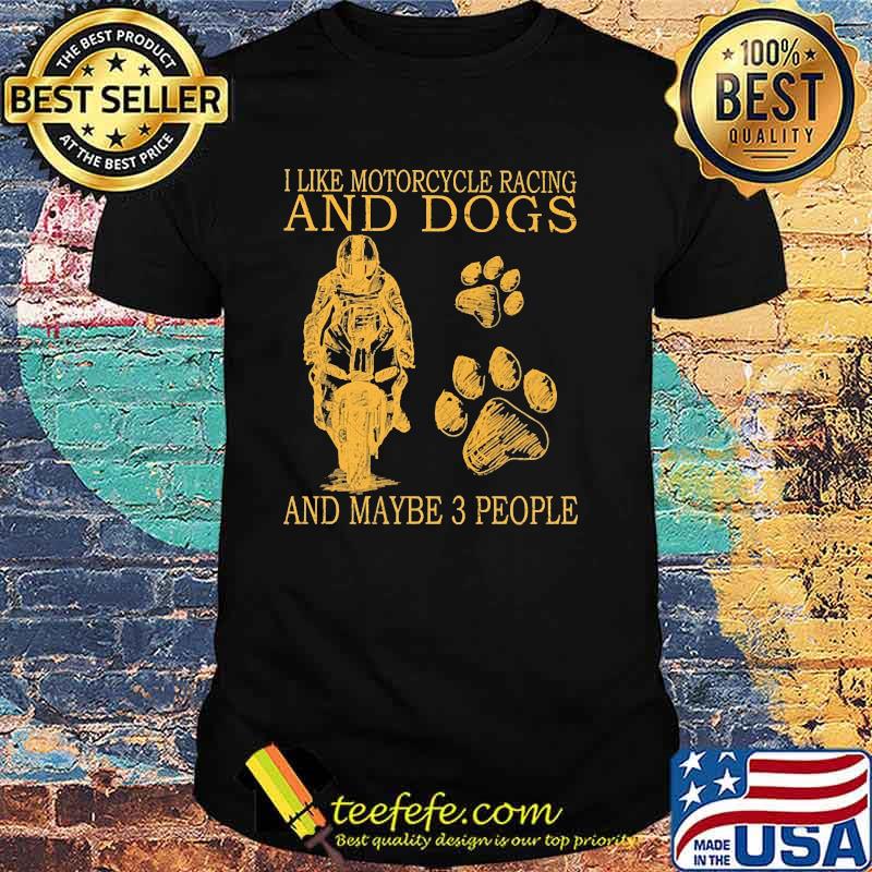 I like motorcycles racing and dogs and maybe 3 people shirt