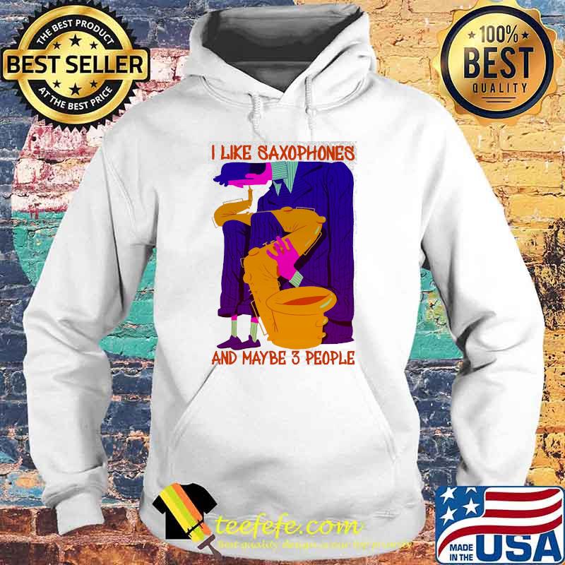 I like saxophones and maybe 3 people s Hoodie I like saxophones and maybe 3 people s Hoodie