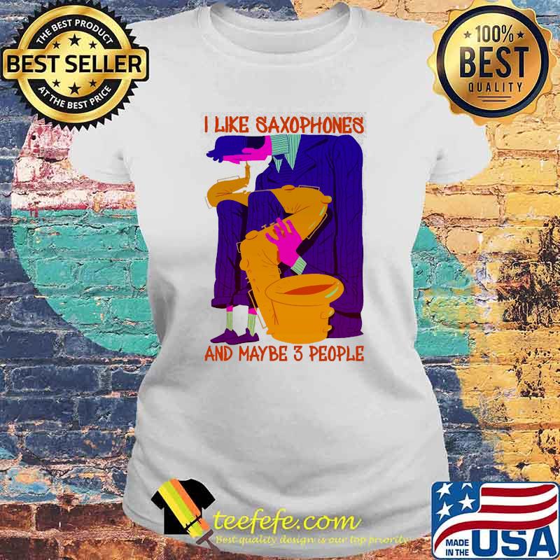 I like saxophones and maybe 3 people s Laides tee I like saxophones and maybe 3 people s Laides tee