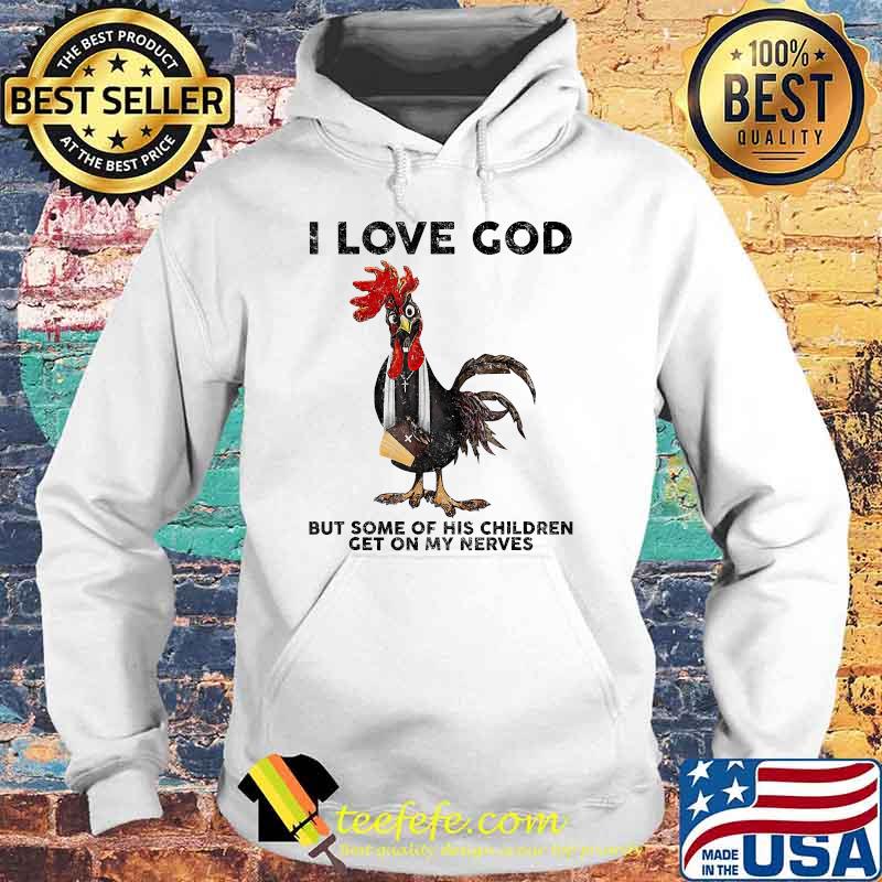I Love God But Some Of His Children Get On My Nerves Chicken T-Shirt Hoodie I Love God But Some Of His Children Get On My Nerves Chicken T-Shirt Hoodie