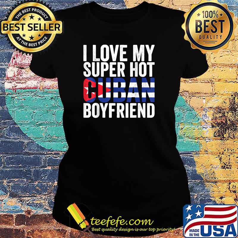 I Love My Super Hot Cuban Boyfriend Flag Cuba T-Shirt Ladies tee I Love My Super Hot Cuban Boyfriend Flag Cuba T-Shirt Ladies tee