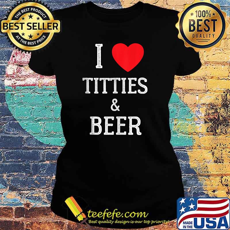 I Love Titties And Beer T-Shirt Ladies tee I Love Titties And Beer T-Shirt Ladies tee