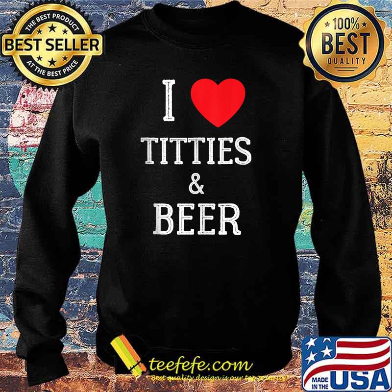 I Love Titties And Beer T-Shirt Sweater I Love Titties And Beer T-Shirt Sweater