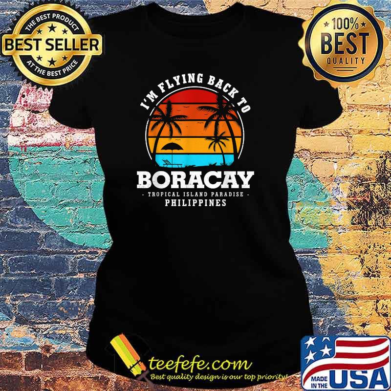 I'm Flying Back To Boracay Island Vacation Philippines T-Shirt Ladies tee I'm Flying Back To Boracay Island Vacation Philippines T-Shirt Ladies tee