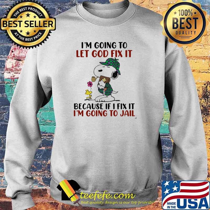 I'm going To Let God Fix It Because If I Fix It I'm Going To Jail Snoopy Shirt Sweater I'm going To Let God Fix It Because If I Fix It I'm Going To Jail Snoopy Shirt Sweater