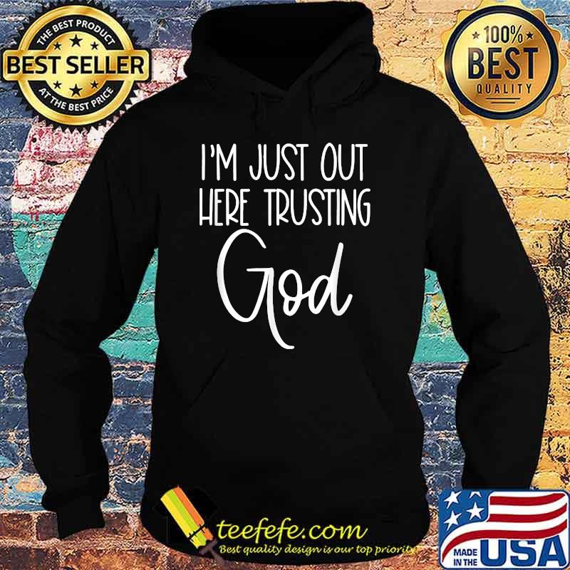 I'm Just Out Here Trusting God T-Shirt Hoodie I'm Just Out Here Trusting God T-Shirt Hoodie