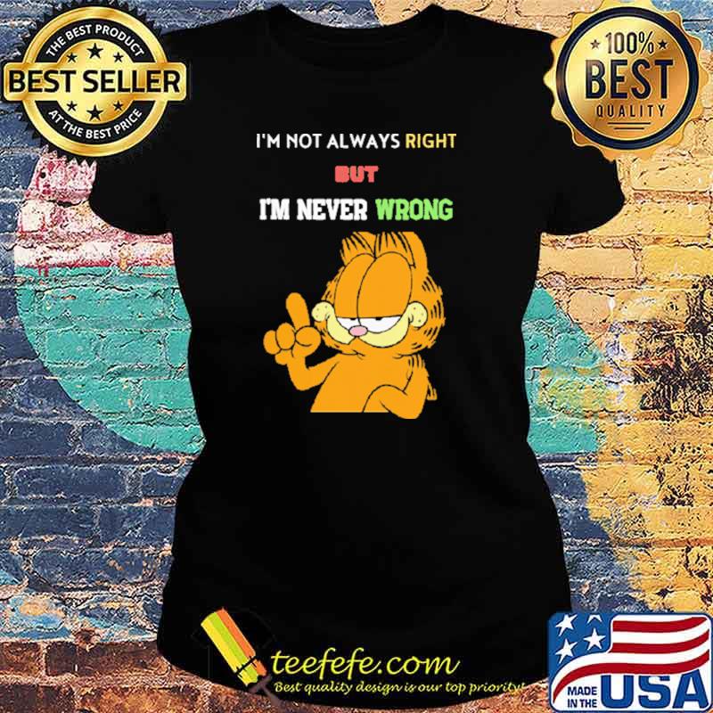 I'm Not Always Right But Never Wrong Garfield Shirt Ladies tee I'm Not Always Right But Never Wrong Garfield Shirt Ladies tee