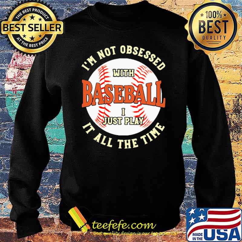 I'm Not Obsessed With Baseball I Just Play It All The Time Shirt Sweater I'm Not Obsessed With Baseball I Just Play It All The Time Shirt Sweater