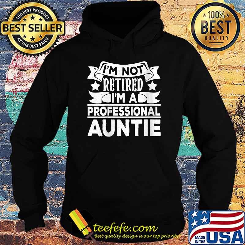 I'm Not Retired I'm A Professional Auntie T-Shirt Hoodie I'm Not Retired I'm A Professional Auntie T-Shirt Hoodie