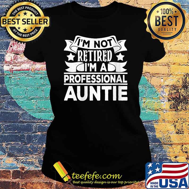 I'm Not Retired I'm A Professional Auntie T-Shirt Ladies tee I'm Not Retired I'm A Professional Auntie T-Shirt Ladies tee