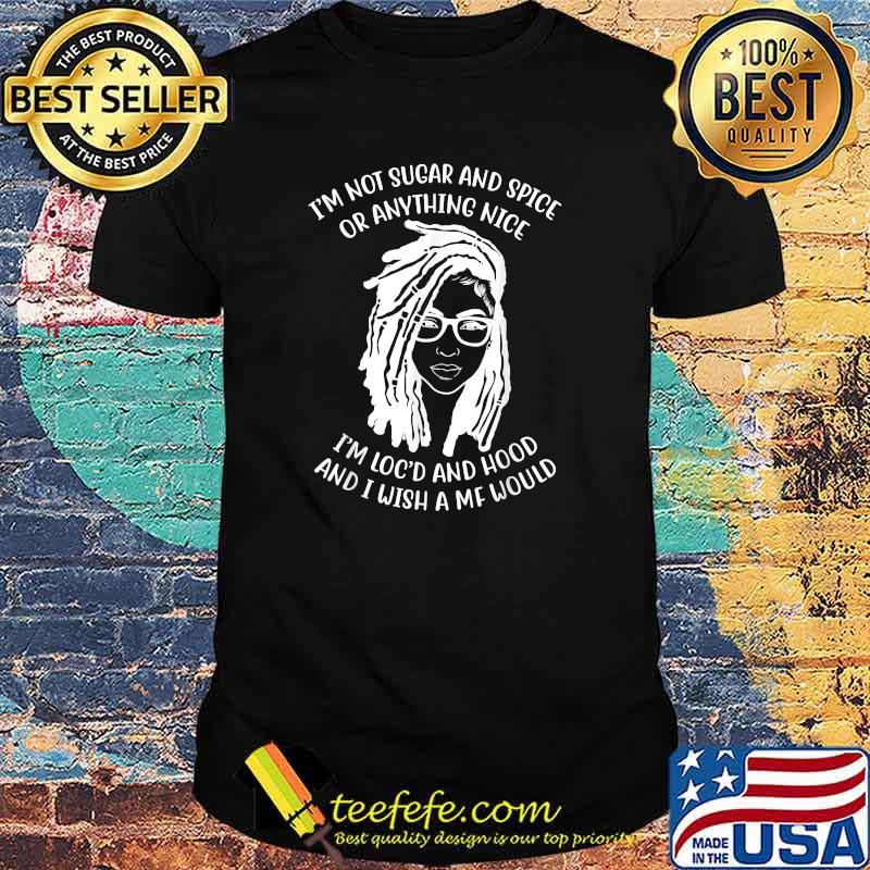 I'm Not Sugar And Spice Or Anything Nice I'm Loc'd And Hood And I Wish A Mf Would T-Shirt